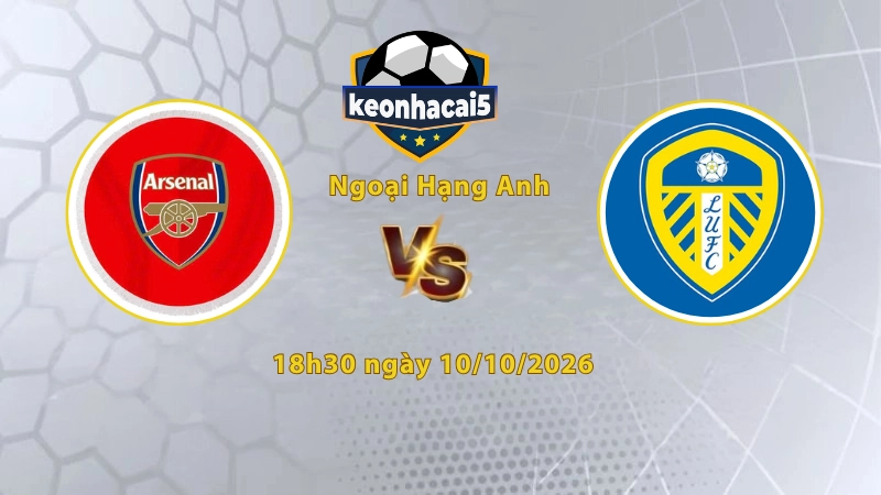 Soi kèo Arsenal vs Leeds, 18h30 ngày 10/10, Ngoại Hạng Anh 2026/27: Phá vỡ mạch bất bại